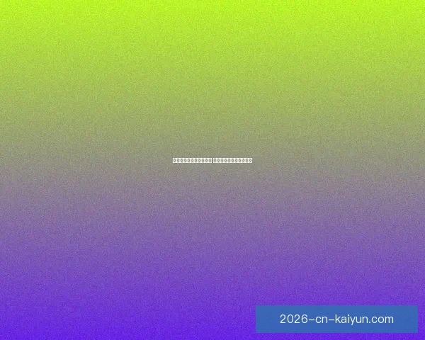 开云体育助力世界杯盛宴 引领全球体育赛事新潮流