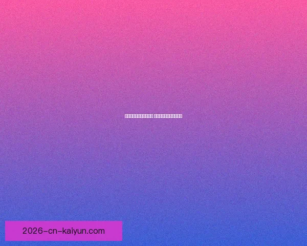 开云体育助力世界杯盛宴 引领全球体育赛事新潮流